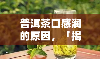 普洱茶口感润的原因，「揭秘」普洱茶口感润的秘密：原因解析