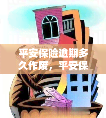 平安保险逾期多久作废，平安保险逾期多长时间将被视为无效？