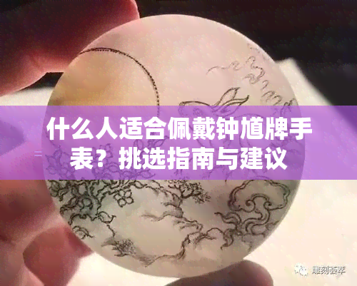 什么人适合佩戴钟馗牌手表？挑选指南与建议