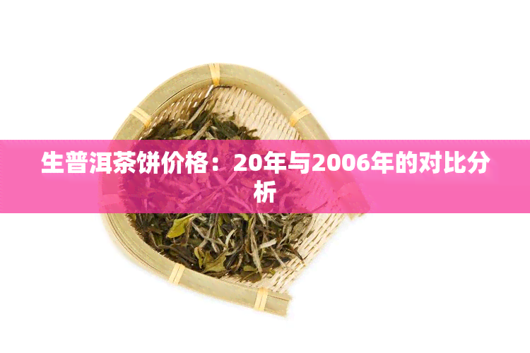 生普洱茶饼价格：20年与2006年的对比分析