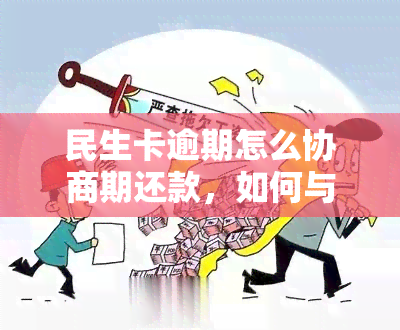 民生卡逾期怎么协商期还款，如何与民生银行协商民生卡逾期后的期还款？