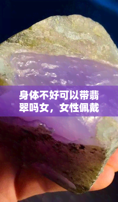 身体不好可以带翡翠吗女，女性佩戴翡翠是否适合？身体健康问题需注意