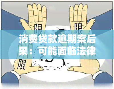 消费贷款逾期案后果：可能面临法律制裁，包括罚款和监禁。严重逾期将加重处罚。