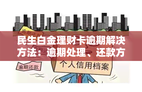 民生白金理财卡逾期解决方法：逾期处理、还款方式、违约金等