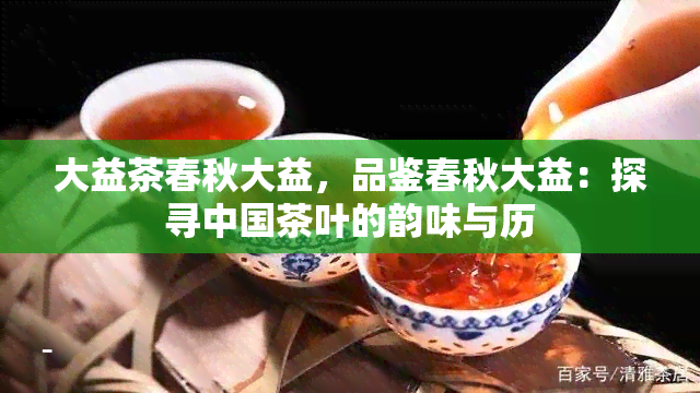 大益茶春秋大益，品鉴春秋大益：探寻中国茶叶的韵味与历