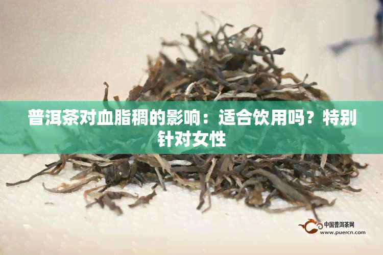 普洱茶对血脂稠的影响：适合饮用吗？特别针对女性