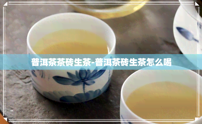 普洱茶茶砖生茶-普洱茶砖生茶怎么喝