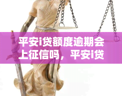 平安i贷额度逾期会上吗，平安i贷额度逾期是否会影响个人记录？