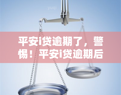 平安i贷逾期了，警惕！平安i贷逾期后果严重，务必按时还款