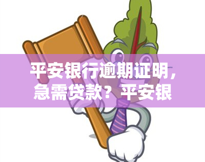 平安银行逾期证明，急需贷款？平安银行逾期证明或能帮到你！