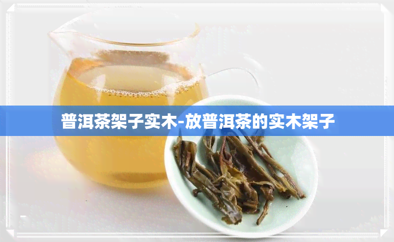 普洱茶架子实木-放普洱茶的实木架子