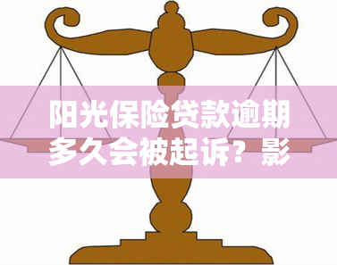 阳光保险贷款逾期多久会被起诉？影响因素与结果解析