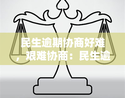 民生逾期协商好难，艰难协商：民生逾期问题的解决之道