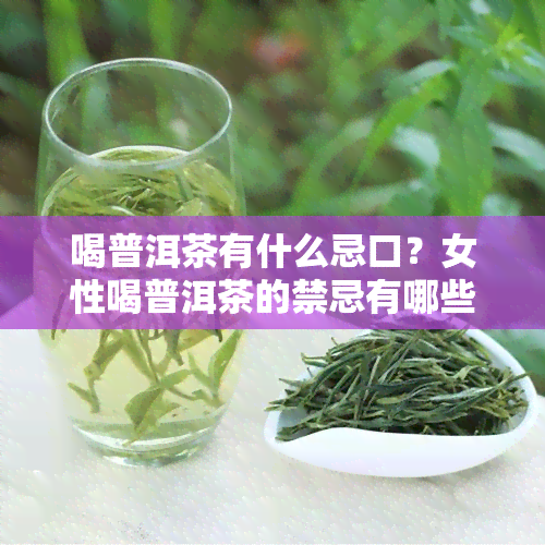 喝普洱茶有什么忌口？女性喝普洱茶的禁忌有哪些？