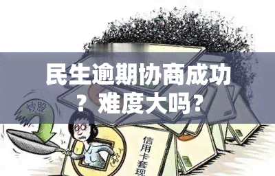 民生逾期协商成功？难度大吗？