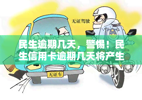 民生逾期几天，警惕！民生信用卡逾期几天将产生严重后果