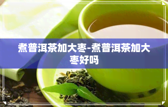 煮普洱茶加大枣-煮普洱茶加大枣好吗