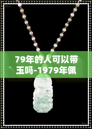 79年的人可以带玉吗-1979年佩戴什么玉好?