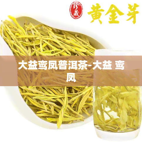 大益鸾凤普洱茶-大益 鸾凤