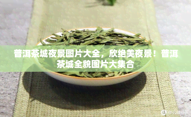 普洱茶城夜景图片大全，欣绝美夜景！普洱茶城全貌图片大 *** 