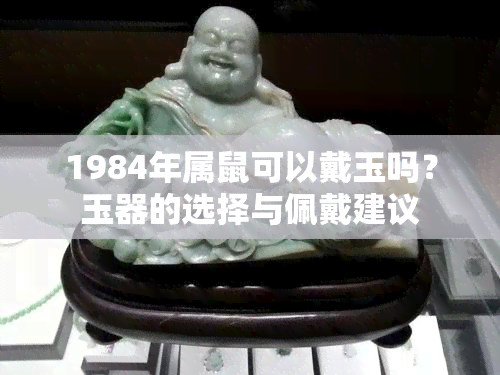 1984年属鼠可以戴玉吗？玉器的选择与佩戴建议