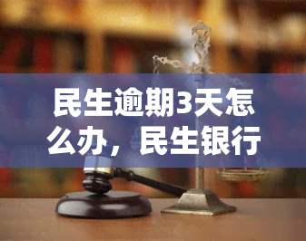 民生逾期3天怎么办，民生银行信用卡逾期3天，如何处理？