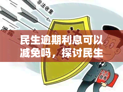 民生逾期利息可以减免吗，探讨民生逾期利息的减免可能性