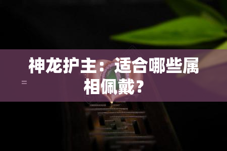 神龙护主：适合哪些属相佩戴？