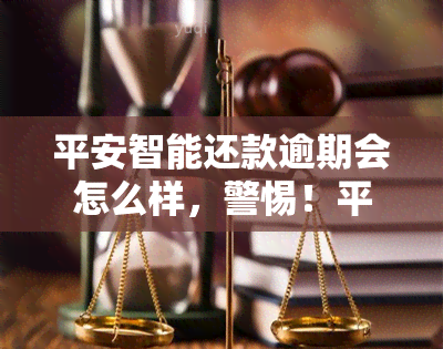 平安智能还款逾期会怎么样，警惕！平安智能还款逾期的后果严重，你必须知道