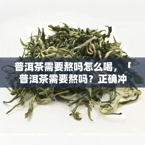 普洱茶需要熬吗怎么喝，「普洱茶需要熬吗？正确冲泡方式大揭秘！」