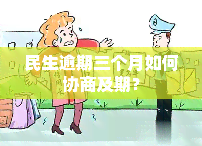 民生逾期三个月如何协商及期？