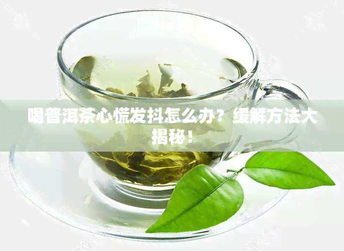 喝普洱茶心慌发抖怎么办？缓解方法大揭秘！