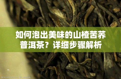 如何泡出美味的山楂苦荞普洱茶？详细步骤解析