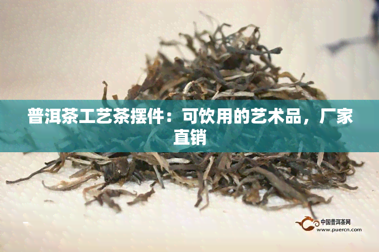 普洱茶工艺茶摆件：可饮用的艺术品，厂家直销