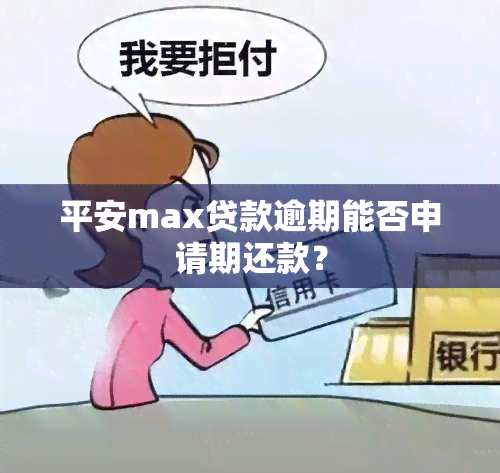 平安max贷款逾期能否申请期还款？