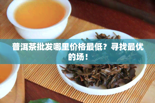 普洱茶批发哪里价格更低？寻找更优的场！