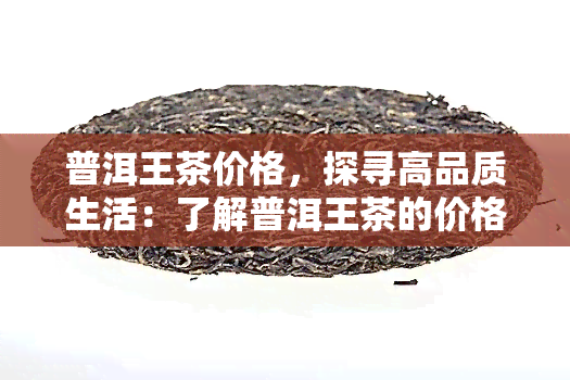 普洱王茶价格，探寻高品质生活：了解普洱王茶的价格与价值