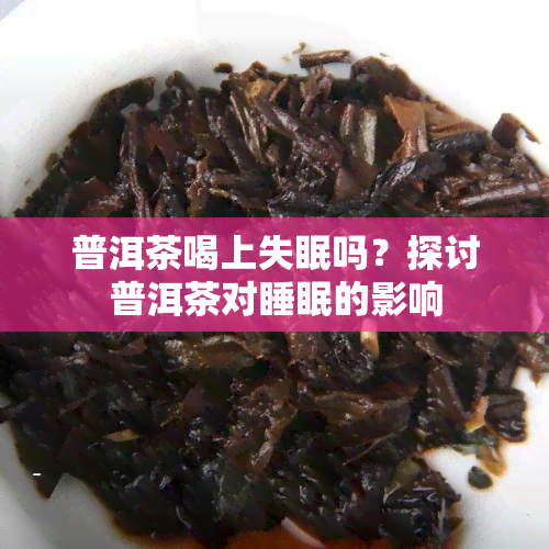 普洱茶喝上失眠吗？探讨普洱茶对睡眠的影响