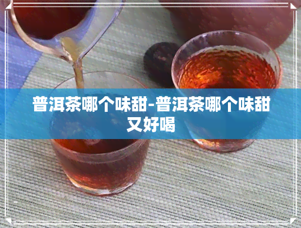 普洱茶哪个味甜-普洱茶哪个味甜又好喝