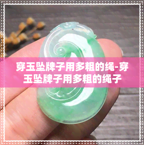 穿玉坠牌子用多粗的绳-穿玉坠牌子用多粗的绳子