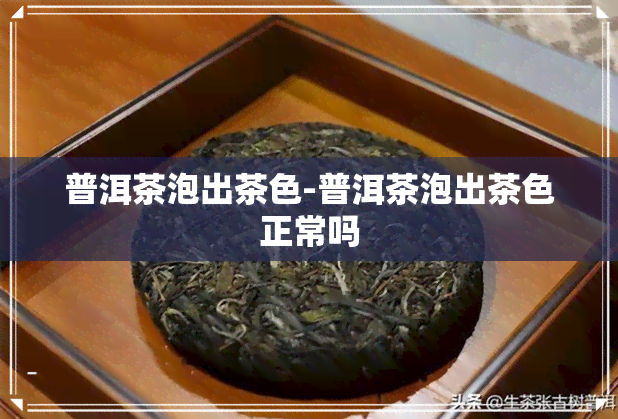 普洱茶泡出茶色-普洱茶泡出茶色正常吗