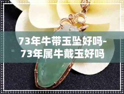 73年牛带玉坠好吗-73年属牛戴玉好吗