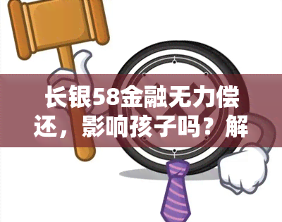 长银58金融无力偿还，影响孩子吗？解决方案是什么？