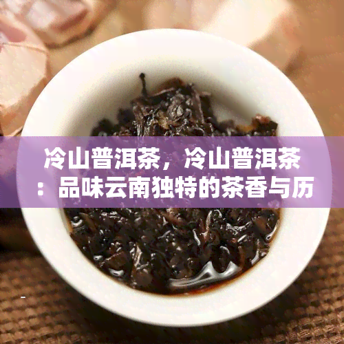 冷山普洱茶，冷山普洱茶：品味云南独特的茶香与历