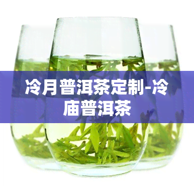 冷月普洱茶定制-冷庙普洱茶