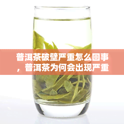 普洱茶破壁严重怎么回事，普洱茶为何会出现严重破壁现象？