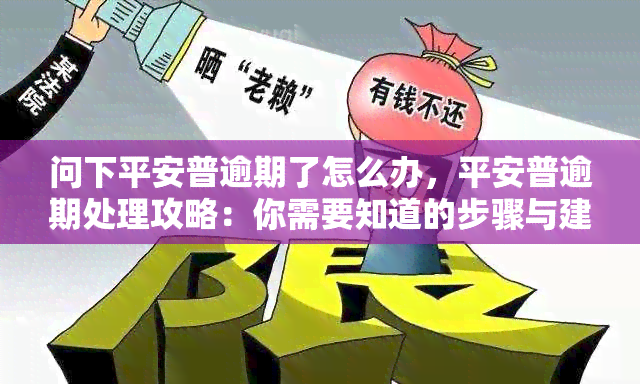 问下平安普逾期了怎么办，平安普逾期处理攻略：你需要知道的步骤与建议