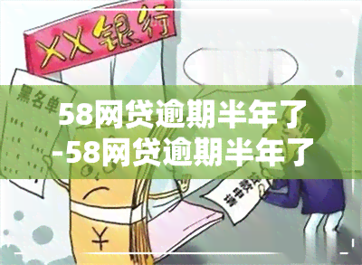 58网贷逾期半年了-58网贷逾期半年了会怎么样