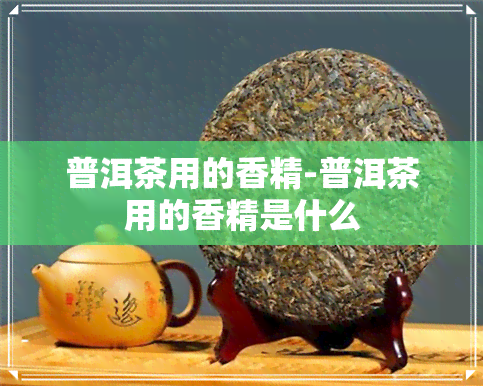 普洱茶用的香精-普洱茶用的香精是什么