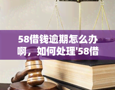 58借钱逾期怎么办啊，如何处理'58借钱'的逾期问题？